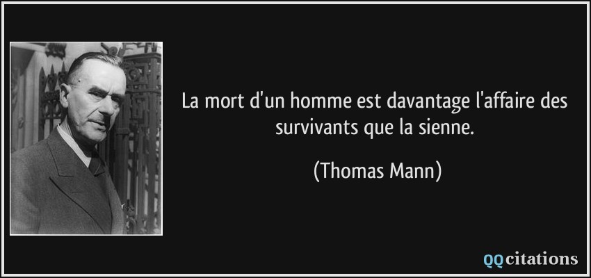 La mort d'un homme est davantage l'affaire des survivants que la sienne.  - Thomas Mann