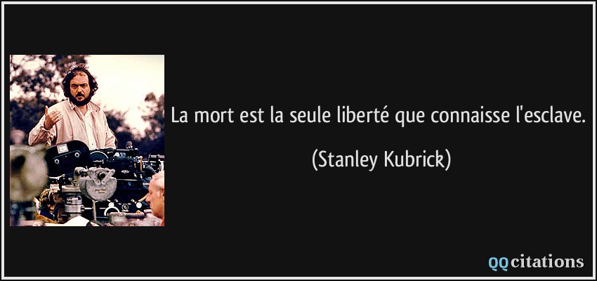 La mort est la seule liberté que connaisse l'esclave.  - Stanley Kubrick