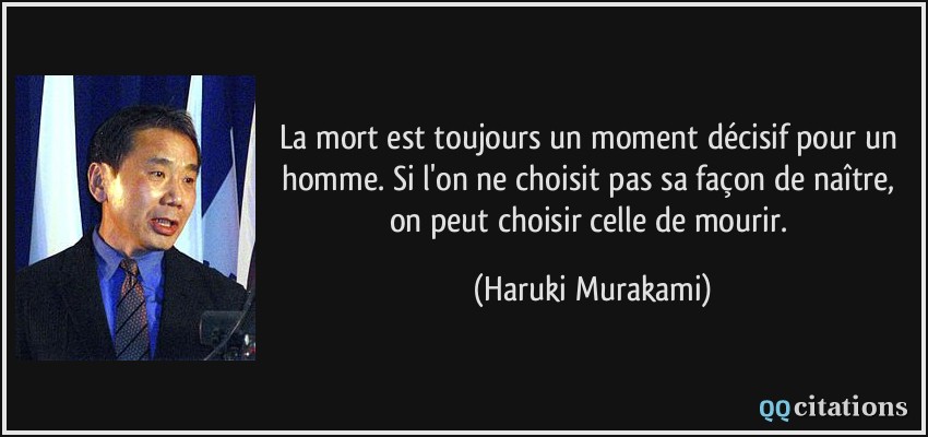 La mort est toujours un moment décisif pour un homme. Si l'on ne choisit pas sa façon de naître, on peut choisir celle de mourir.  - Haruki Murakami