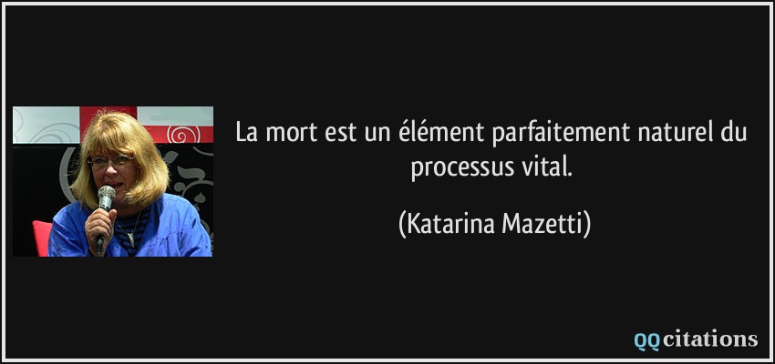 La mort est un élément parfaitement naturel du processus vital.  - Katarina Mazetti