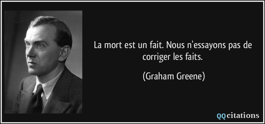 La mort est un fait. Nous n'essayons pas de corriger les faits.  - Graham Greene