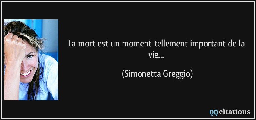 La mort est un moment tellement important de la vie...  - Simonetta Greggio