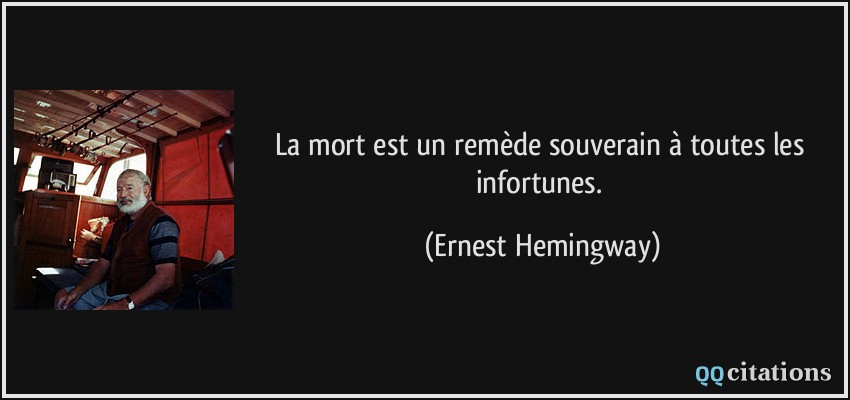 La mort est un remède souverain à toutes les infortunes.  - Ernest Hemingway