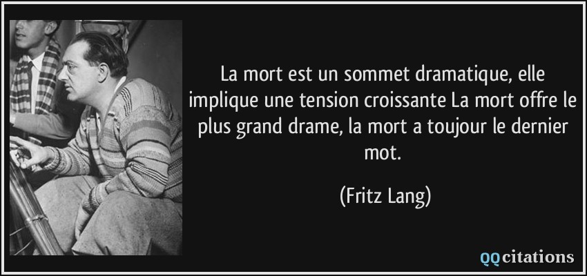 La mort est un sommet dramatique, elle implique une tension croissante La mort offre le plus grand drame, la mort a toujour le dernier mot.  - Fritz Lang