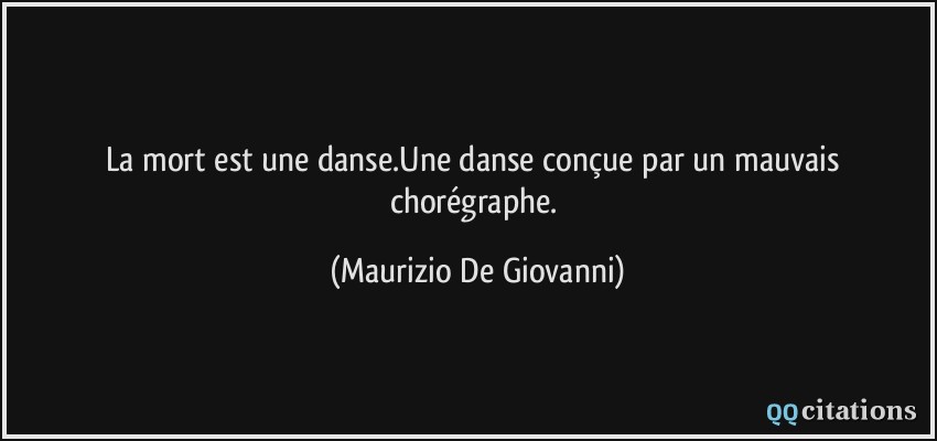 La mort est une danse.Une danse conçue par un mauvais chorégraphe.  - Maurizio De Giovanni