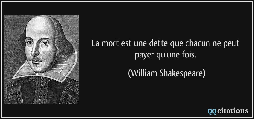 La mort est une dette que chacun ne peut payer qu'une fois.  - William Shakespeare