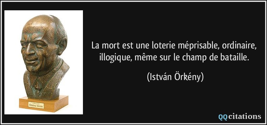 La mort est une loterie méprisable, ordinaire, illogique, même sur le champ de bataille.  - István Örkény
