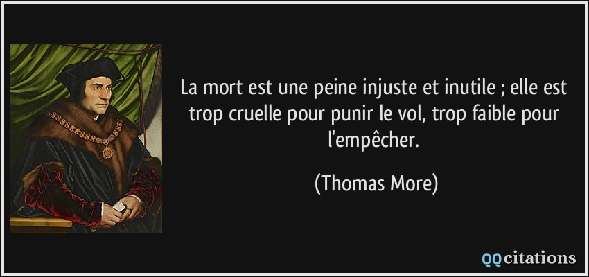 La mort est une peine injuste et inutile ; elle est trop cruelle pour punir le vol, trop faible pour l'empêcher.  - Thomas More