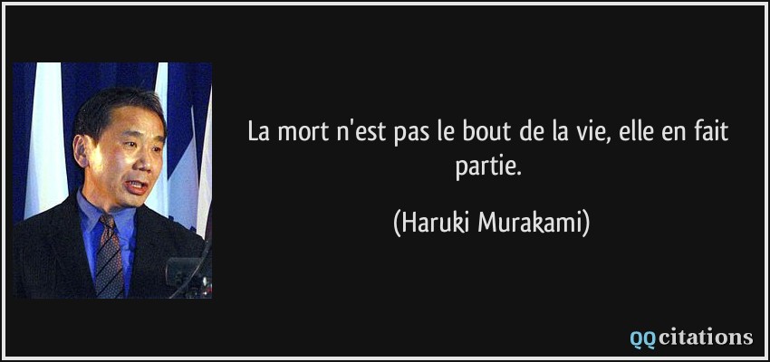 La mort n'est pas le bout de la vie, elle en fait partie.  - Haruki Murakami