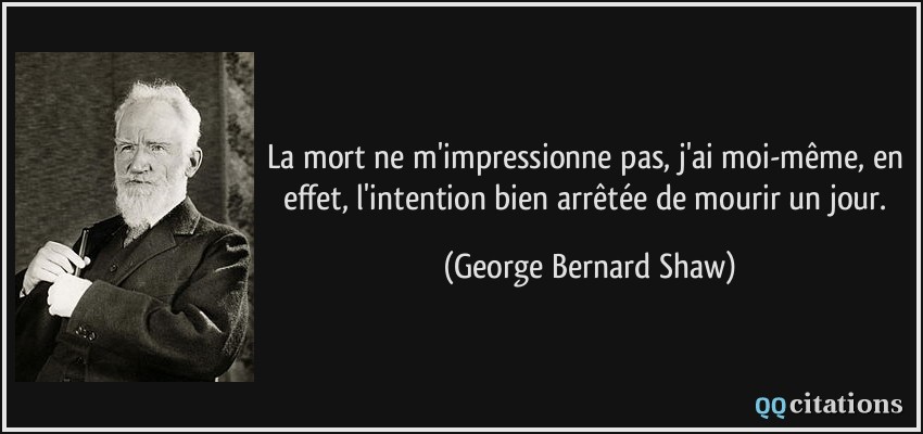 La mort ne m'impressionne pas, j'ai moi-même, en effet, l'intention bien arrêtée de mourir un jour.  - George Bernard Shaw
