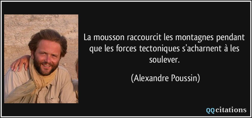 La mousson raccourcit les montagnes pendant que les forces tectoniques s'acharnent à les soulever.  - Alexandre Poussin