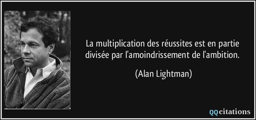 La multiplication des réussites est en partie divisée par l'amoindrissement de l'ambition.  - Alan Lightman