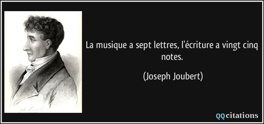 La musique a sept lettres, l'écriture a vingt cinq notes.  - Joseph Joubert