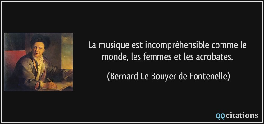 La musique est incompréhensible comme le monde, les femmes et les acrobates.  - Bernard Le Bouyer de Fontenelle