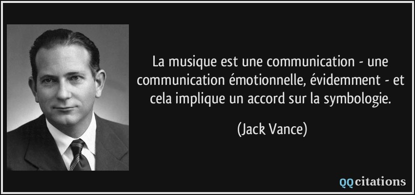 La musique est une communication - une communication émotionnelle, évidemment - et cela implique un accord sur la symbologie.  - Jack Vance