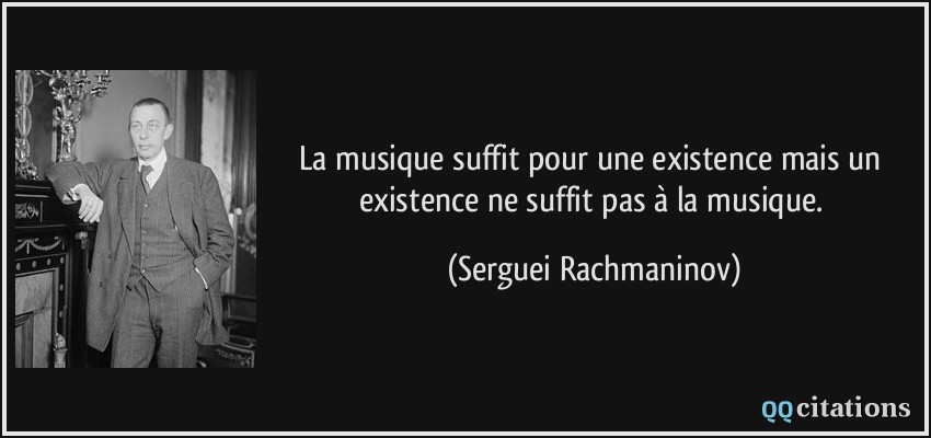 La musique suffit pour une existence mais un existence ne suffit pas à la musique.  - Serguei Rachmaninov