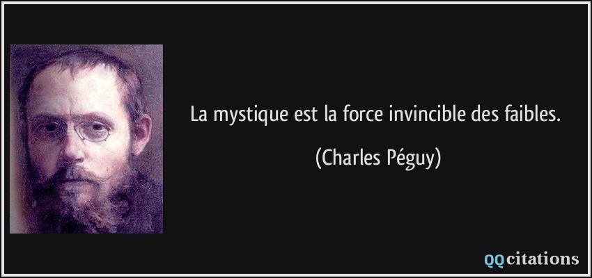 La mystique est la force invincible des faibles.  - Charles Péguy