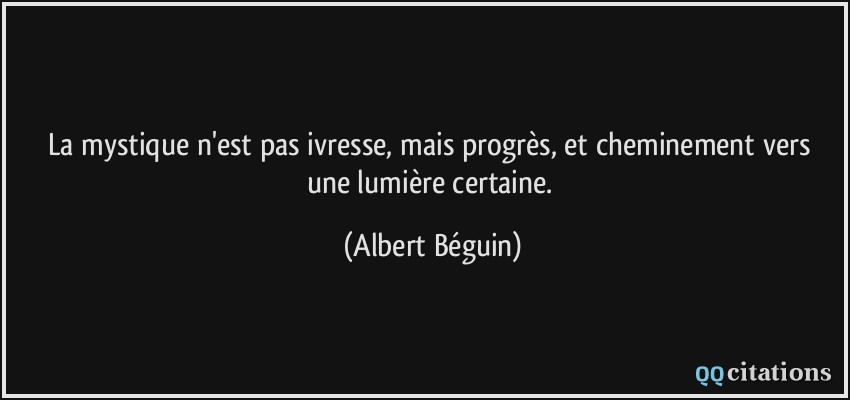 La mystique n'est pas ivresse, mais progrès, et cheminement vers une lumière certaine.  - Albert Béguin