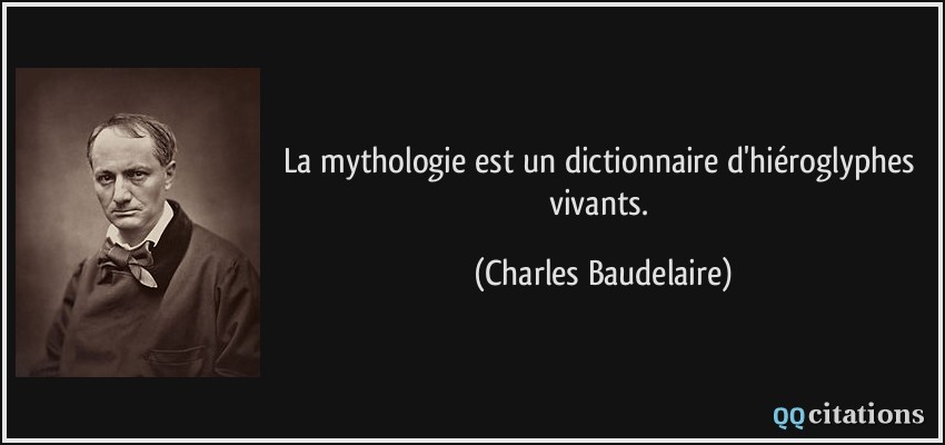 La mythologie est un dictionnaire d'hiéroglyphes vivants.  - Charles Baudelaire