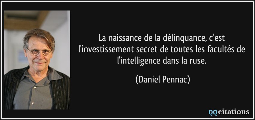 La naissance de la délinquance, c'est l'investissement secret de toutes les facultés de l'intelligence dans la ruse.  - Daniel Pennac