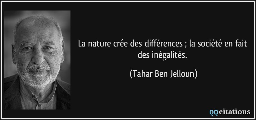 La nature crée des différences ; la société en fait des inégalités.  - Tahar Ben Jelloun