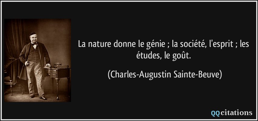 La nature donne le génie ; la société, l'esprit ; les études, le goût.  - Charles-Augustin Sainte-Beuve