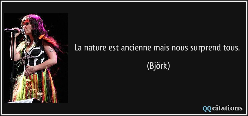La nature est ancienne mais nous surprend tous.  - Björk