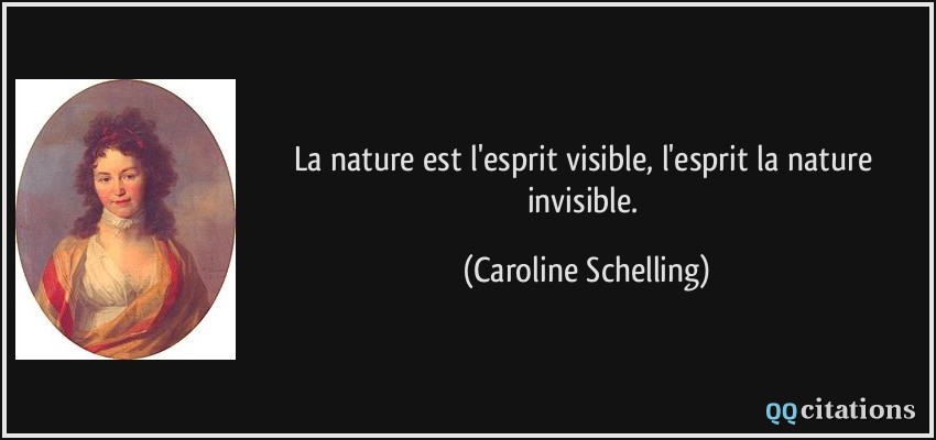 La nature est l'esprit visible, l'esprit la nature invisible.  - Caroline Schelling