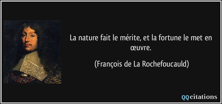 La nature fait le mérite, et la fortune le met en œuvre.  - François de La Rochefoucauld