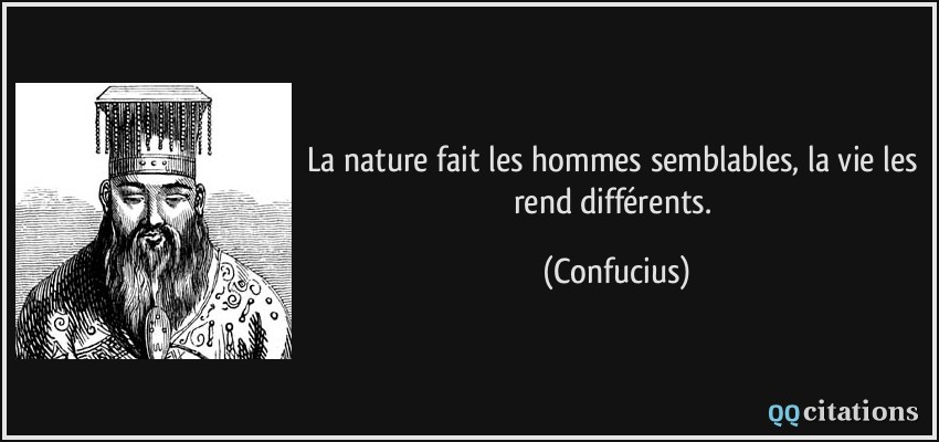 La nature fait les hommes semblables, la vie les rend différents.  - Confucius