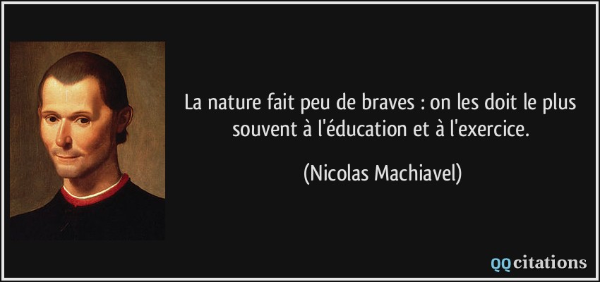 La nature fait peu de braves : on les doit le plus souvent à l'éducation et à l'exercice.  - Nicolas Machiavel