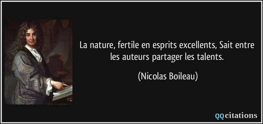 La nature, fertile en esprits excellents, Sait entre les auteurs partager les talents.  - Nicolas Boileau