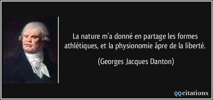 La nature m'a donné en partage les formes athlétiques, et la physionomie âpre de la liberté.  - Georges Jacques Danton