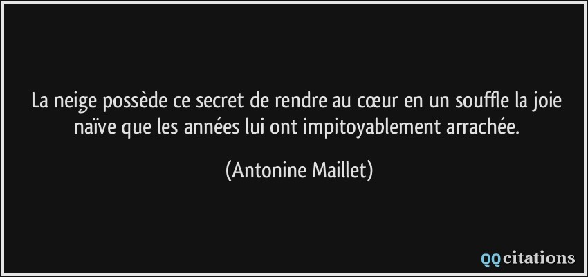 La neige possède ce secret de rendre au cœur en un souffle la joie naïve que les années lui ont impitoyablement arrachée.  - Antonine Maillet