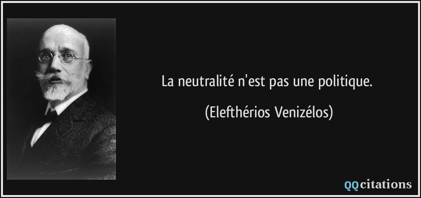 La neutralité n'est pas une politique.  - Elefthérios Venizélos