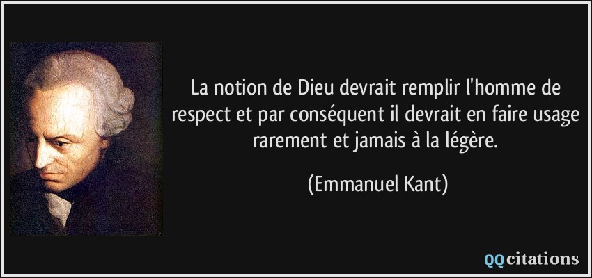 La notion de Dieu devrait remplir l'homme de respect et par conséquent il devrait en faire usage rarement et jamais à la légère.  - Emmanuel Kant