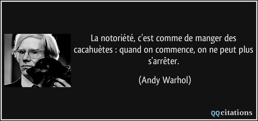 La notoriété, c'est comme de manger des cacahuètes : quand on commence, on ne peut plus s'arrêter.  - Andy Warhol