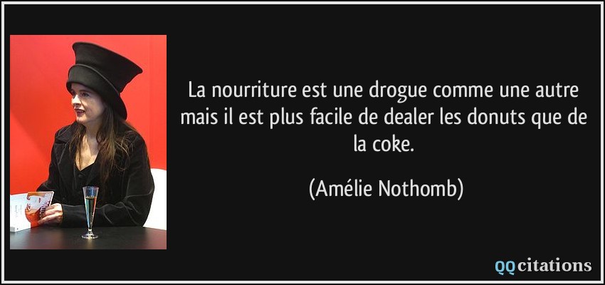 La nourriture est une drogue comme une autre mais il est plus facile de dealer les donuts que de la coke.  - Amélie Nothomb