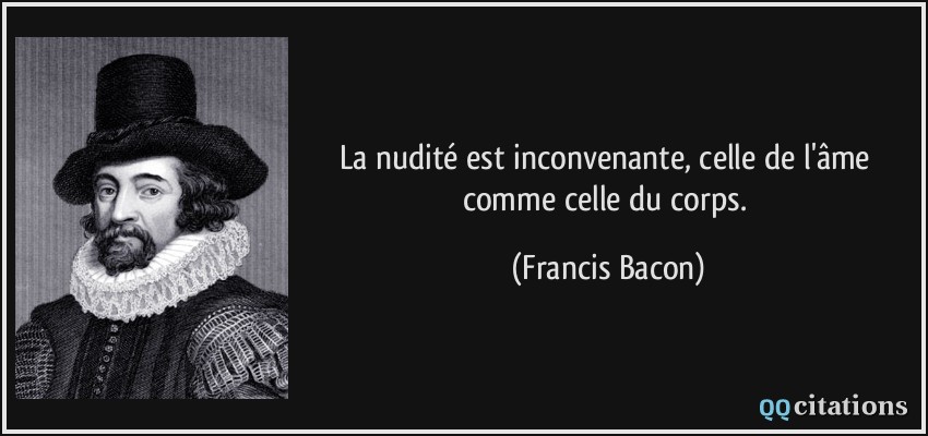 La nudité est inconvenante, celle de l'âme comme celle du corps.  - Francis Bacon