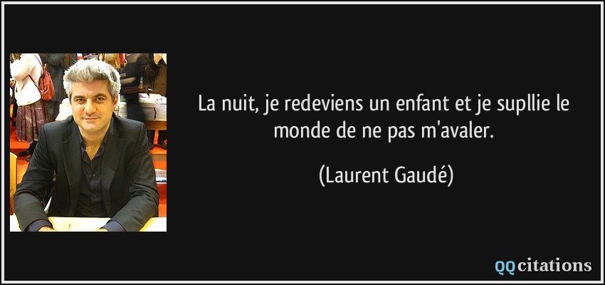 La nuit, je redeviens un enfant et je supllie le monde de ne pas m'avaler.  - Laurent Gaudé
