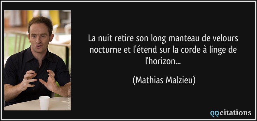 La nuit retire son long manteau de velours nocturne et l'étend sur la corde à linge de l'horizon...  - Mathias Malzieu