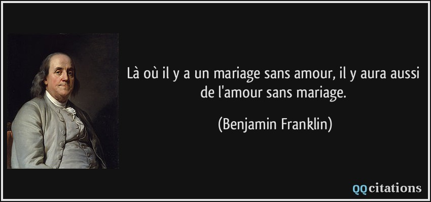 Là où il y a un mariage sans amour, il y aura aussi de l'amour sans mariage.  - Benjamin Franklin