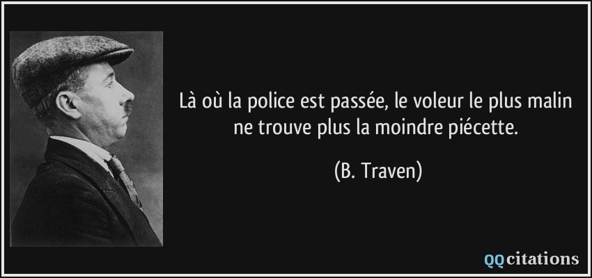 Là où la police est passée, le voleur le plus malin ne trouve plus la moindre piécette.  - B. Traven