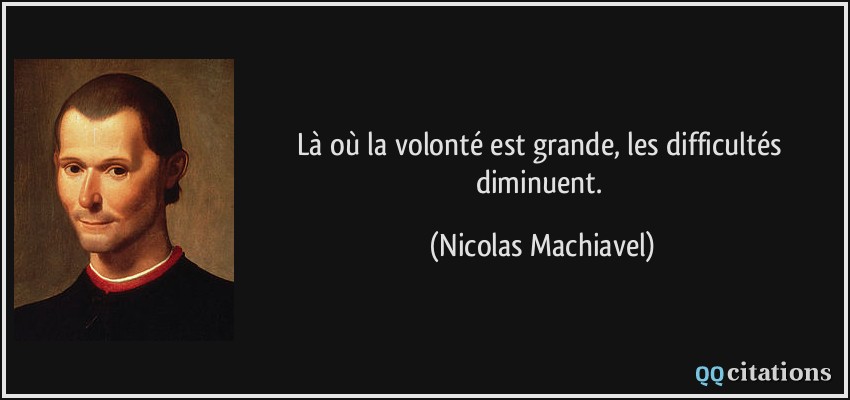 Là où la volonté est grande, les difficultés diminuent.  - Nicolas Machiavel