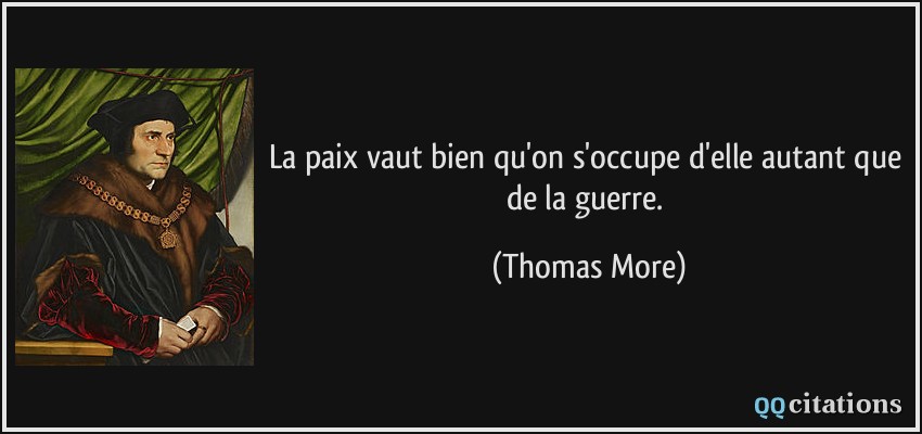 La paix vaut bien qu'on s'occupe d'elle autant que de la guerre.  - Thomas More