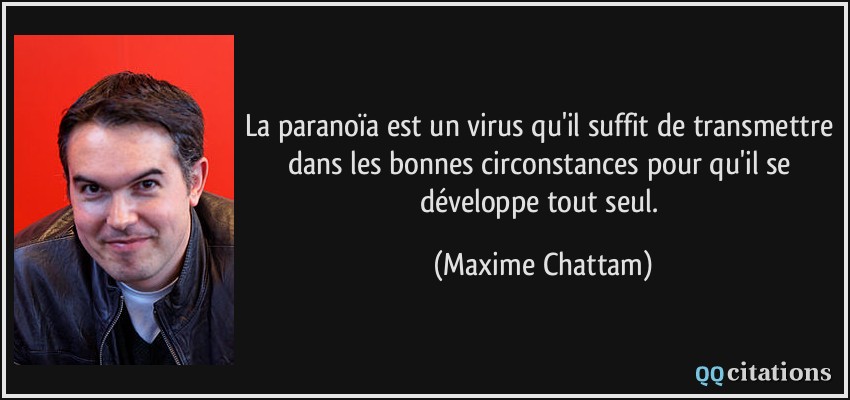 La paranoïa est un virus qu'il suffit de transmettre dans les bonnes circonstances pour qu'il se développe tout seul.  - Maxime Chattam