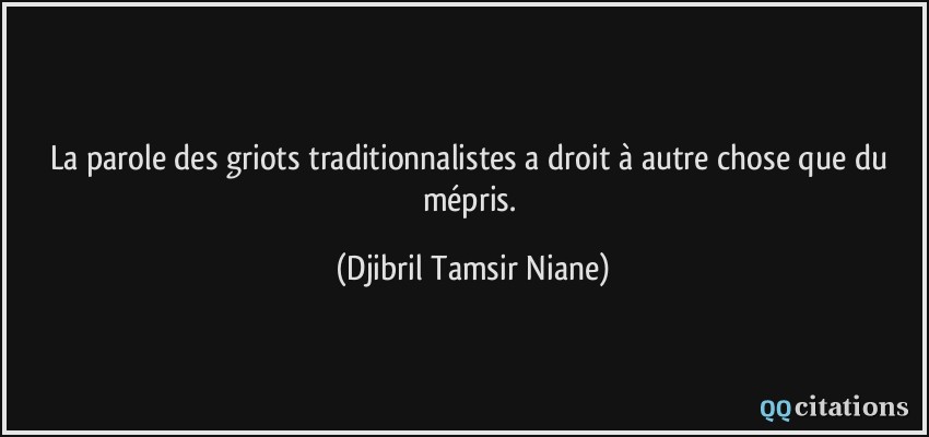 La parole des griots traditionnalistes a droit à autre chose que du mépris.  - Djibril Tamsir Niane