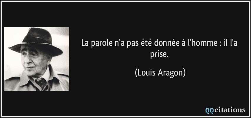 La parole n'a pas été donnée à l'homme : il l'a prise.  - Louis Aragon