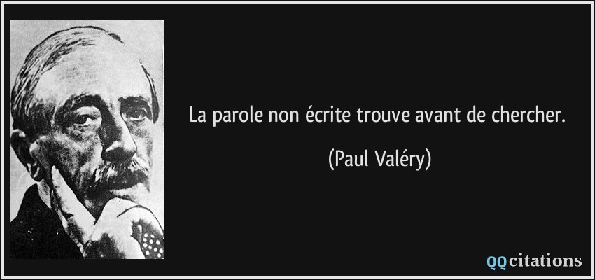 La parole non écrite trouve avant de chercher.  - Paul Valéry