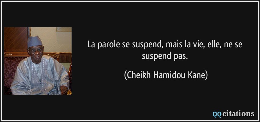 La parole se suspend, mais la vie, elle, ne se suspend pas.  - Cheikh Hamidou Kane